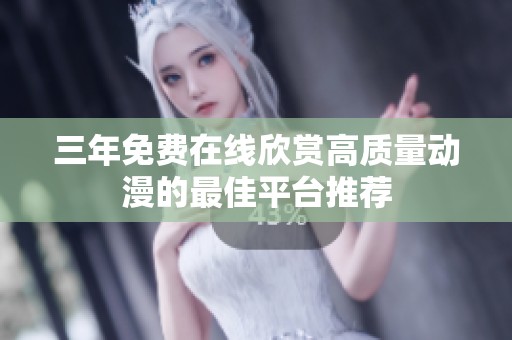 三年免费在线欣赏高质量动漫的最佳平台推荐