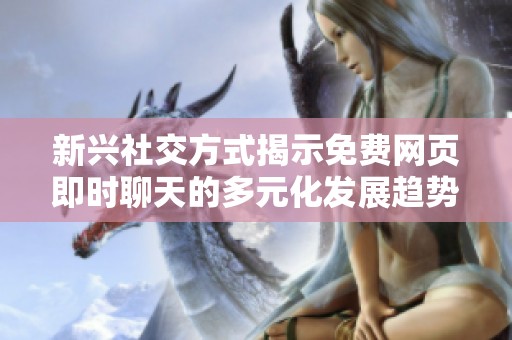 新兴社交方式揭示免费网页即时聊天的多元化发展趋势