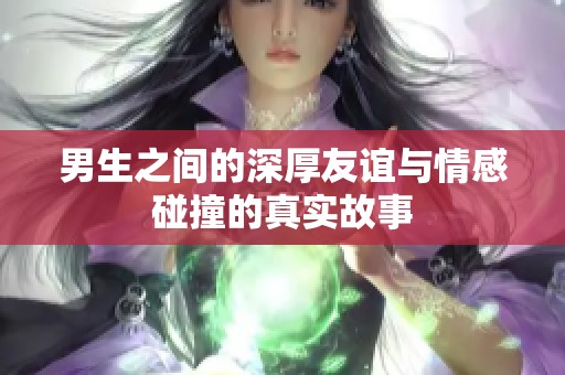 男生之间的深厚友谊与情感碰撞的真实故事