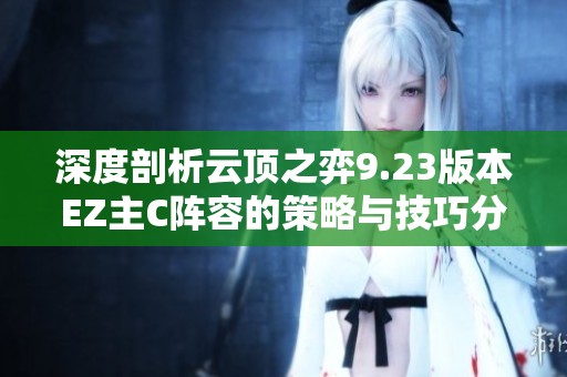 深度剖析云顶之弈9.23版本EZ主C阵容的策略与技巧分享