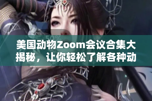 美国动物Zoom会议合集大揭秘，让你轻松了解各种动物趣事