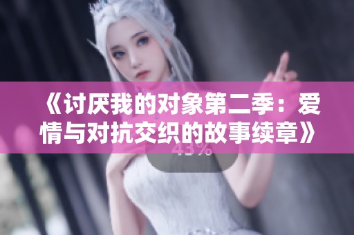 《讨厌我的对象第二季：爱情与对抗交织的故事续章》