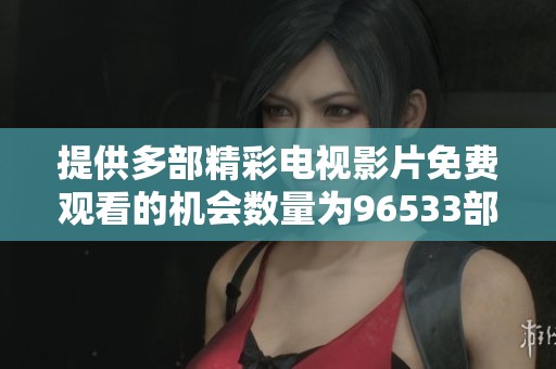 提供多部精彩电视影片免费观看的机会数量为96533部