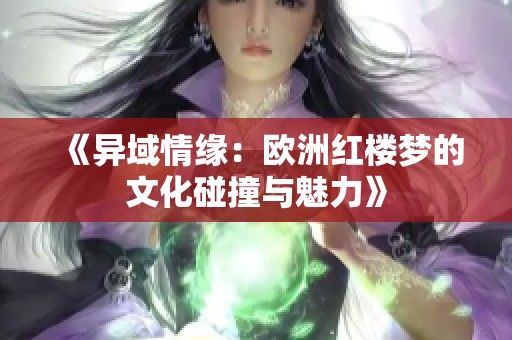 《异域情缘：欧洲红楼梦的文化碰撞与魅力》