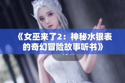《女巫来了2：神秘水银表的奇幻冒险故事听书》