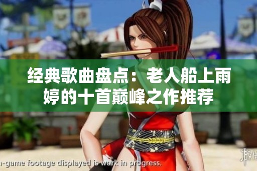 经典歌曲盘点：老人船上雨婷的十首巅峰之作推荐