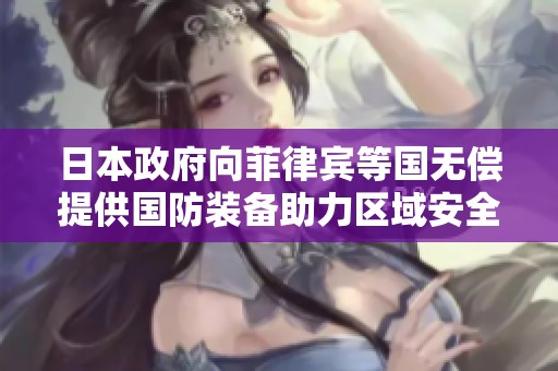 日本政府向菲律宾等国无偿提供国防装备助力区域安全稳定