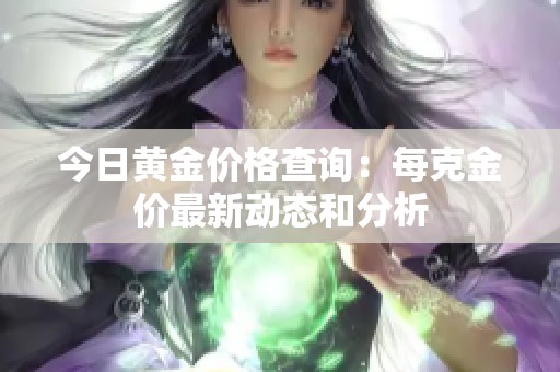 今日黄金价格查询：每克金价最新动态和分析