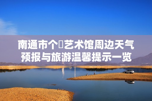 南通市个簃艺术馆周边天气预报与旅游温馨提示一览