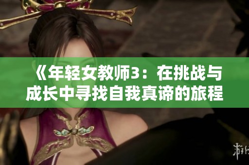 《年轻女教师3：在挑战与成长中寻找自我真谛的旅程》