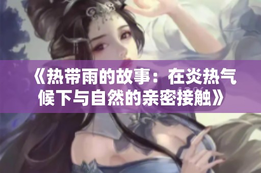 《热带雨的故事：在炎热气候下与自然的亲密接触》