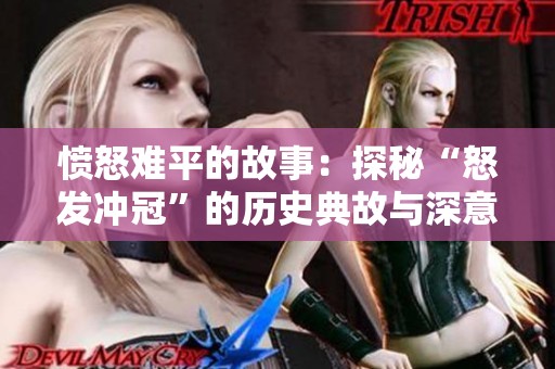 愤怒难平的故事：探秘“怒发冲冠”的历史典故与深意