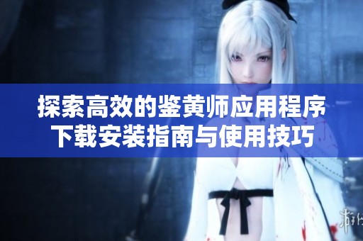 探索高效的鉴黄师应用程序下载安装指南与使用技巧