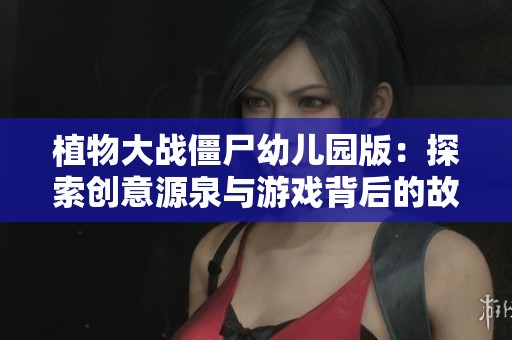 植物大战僵尸幼儿园版：探索创意源泉与游戏背后的故事