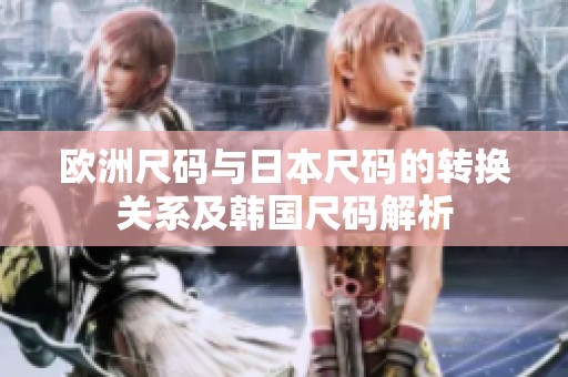欧洲尺码与日本尺码的转换关系及韩国尺码解析