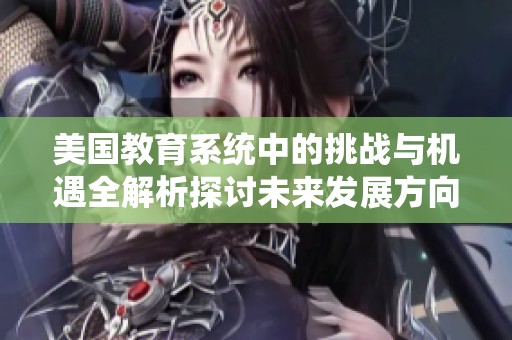 美国教育系统中的挑战与机遇全解析探讨未来发展方向