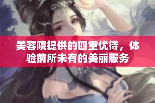 美容院提供的四重优待，体验前所未有的美丽服务