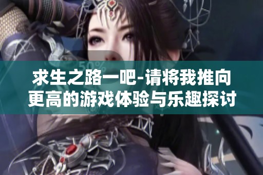 求生之路一吧-请将我推向更高的游戏体验与乐趣探讨