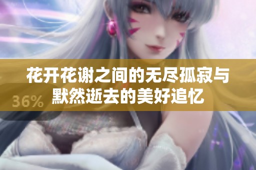 花开花谢之间的无尽孤寂与默然逝去的美好追忆