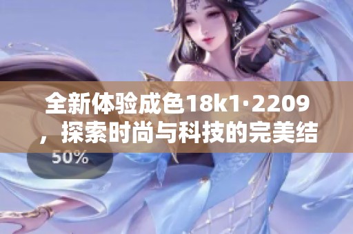全新体验成色18k1·2209，探索时尚与科技的完美结合