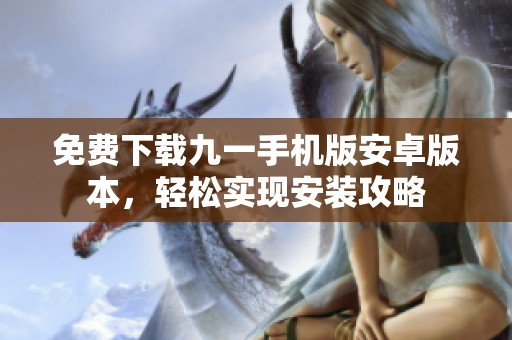免费下载九一手机版安卓版本，轻松实现安装攻略