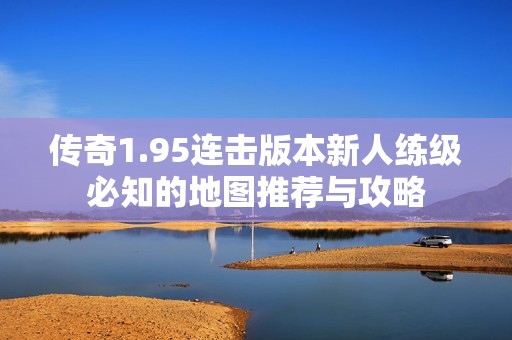 传奇1.95连击版本新人练级必知的地图推荐与攻略