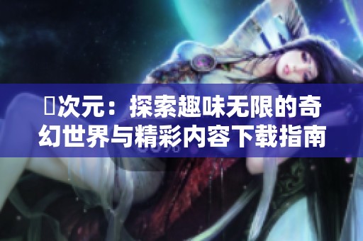 囧次元：探索趣味无限的奇幻世界与精彩内容下载指南