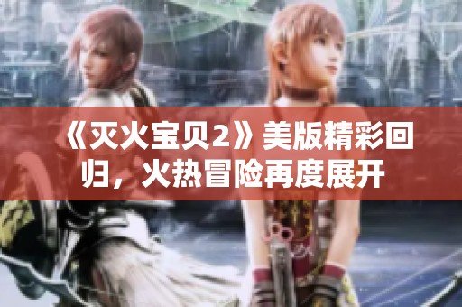 《灭火宝贝2》美版精彩回归，火热冒险再度展开