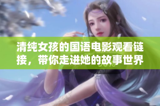 清纯女孩的国语电影观看链接，带你走进她的故事世界