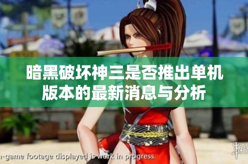 暗黑破坏神三是否推出单机版本的最新消息与分析