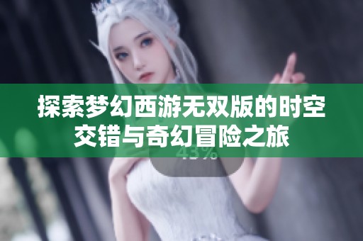 探索梦幻西游无双版的时空交错与奇幻冒险之旅