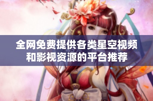 全网免费提供各类星空视频和影视资源的平台推荐