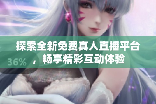 探索全新免费真人直播平台，畅享精彩互动体验