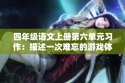 四年级语文上册第六单元习作：描述一次难忘的游戏体验与感悟