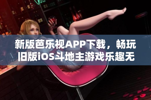 新版芭乐视APP下载，畅玩旧版iOS斗地主游戏乐趣无限
