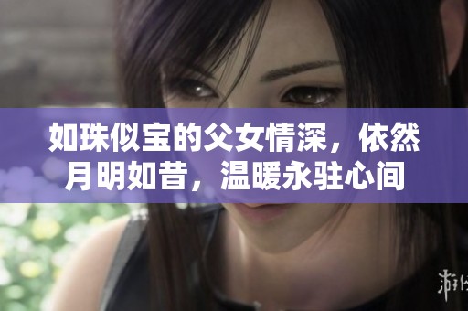 如珠似宝的父女情深，依然月明如昔，温暖永驻心间