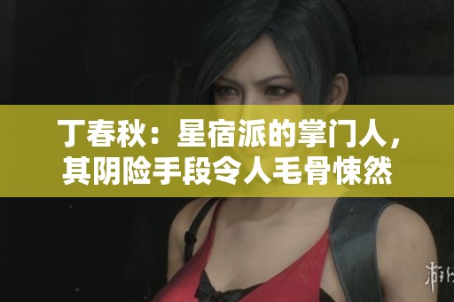 丁春秋：星宿派的掌门人，其阴险手段令人毛骨悚然