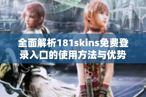 全面解析181skins免费登录入口的使用方法与优势