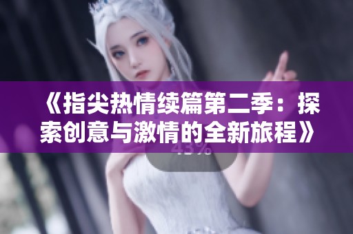 《指尖热情续篇第二季：探索创意与激情的全新旅程》