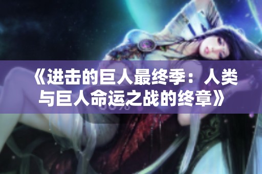 《进击的巨人最终季：人类与巨人命运之战的终章》