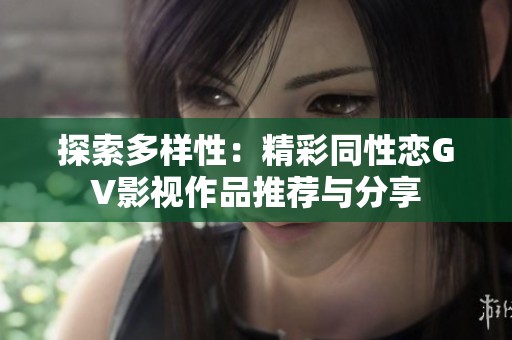 探索多样性：精彩同性恋GV影视作品推荐与分享