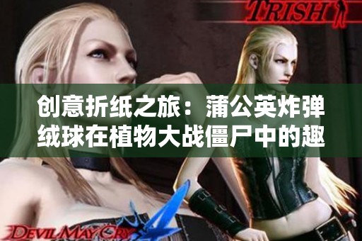 创意折纸之旅：蒲公英炸弹绒球在植物大战僵尸中的趣味表现