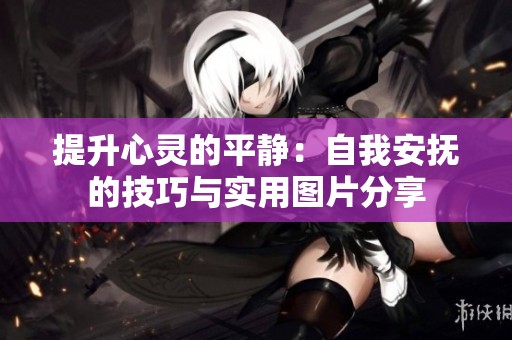 提升心灵的平静：自我安抚的技巧与实用图片分享