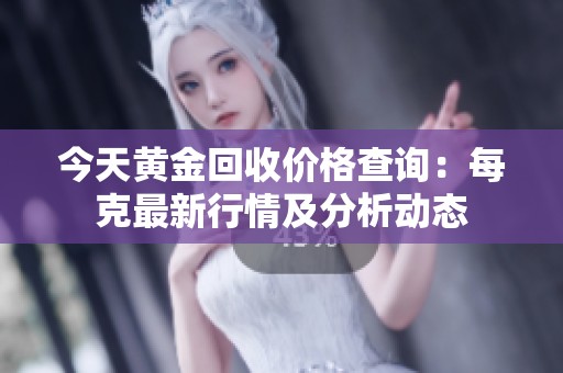 今天黄金回收价格查询：每克最新行情及分析动态