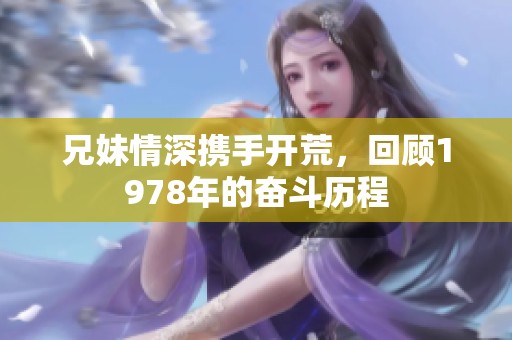 兄妹情深携手开荒，回顾1978年的奋斗历程