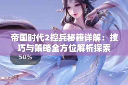 帝国时代2控兵秘籍详解：技巧与策略全方位解析探索