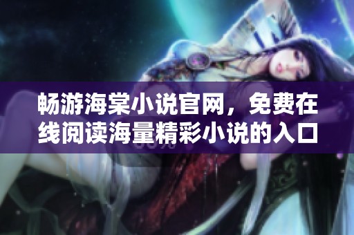 畅游海棠小说官网，免费在线阅读海量精彩小说的入口分享