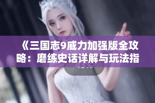 《三国志9威力加强版全攻略：磨练史话详解与玩法指南》