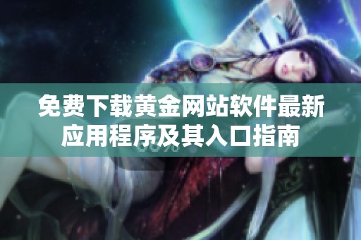 免费下载黄金网站软件最新应用程序及其入口指南