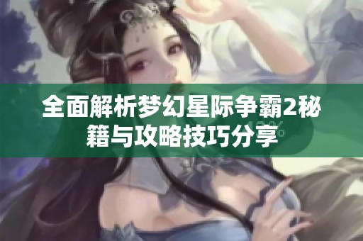 全面解析梦幻星际争霸2秘籍与攻略技巧分享